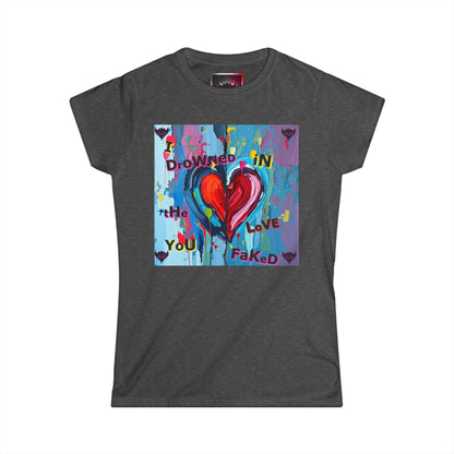 "I Drowned in The Love You Faked" Women's Softstyle Tee - Artistic Heart Design