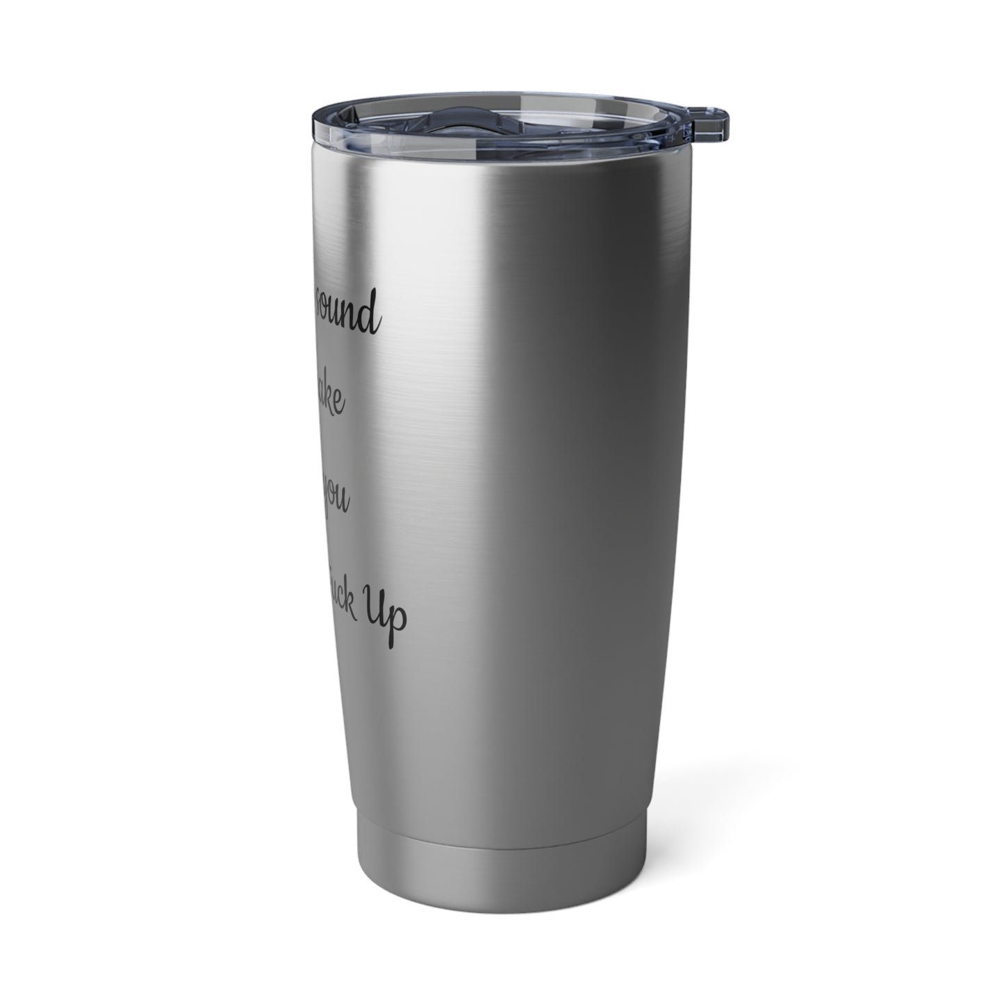 I Like the Sound You Make When You Shut the Fuck Up-Vagabond 20oz Tumbler