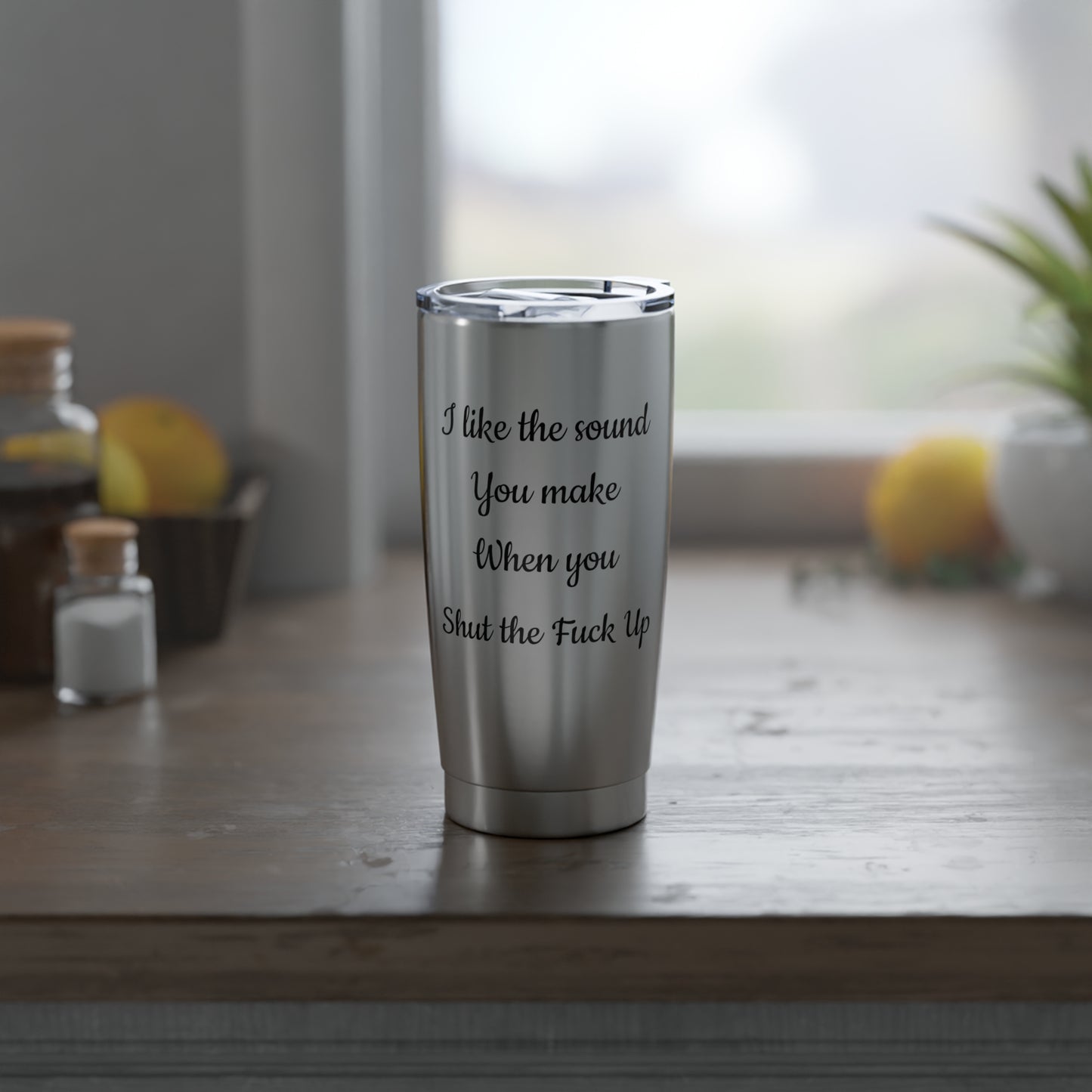 I Like the Sound You Make When You Shut the Fuck Up-Vagabond 20oz Tumbler